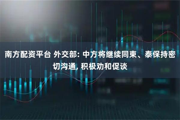 南方配资平台 外交部: 中方将继续同柬、泰保持密切沟通, 积极劝和促谈