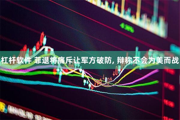 杠杆软件 菲退将痛斥让军方破防, 辩称不会为美而战