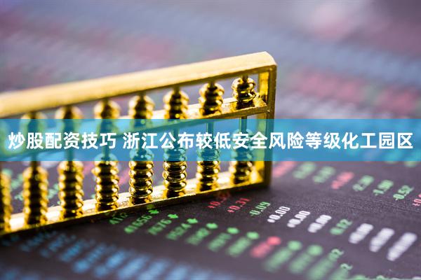 炒股配资技巧 浙江公布较低安全风险等级化工园区