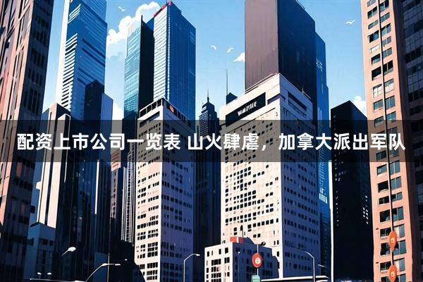 配资上市公司一览表 山火肆虐，加拿大派出军队