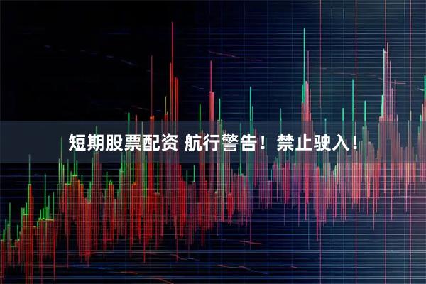 短期股票配资 航行警告！禁止驶入！