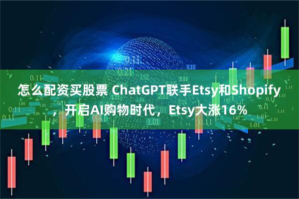 怎么配资买股票 ChatGPT联手Etsy和Shopify，开启AI购物时代，Etsy大涨16%
