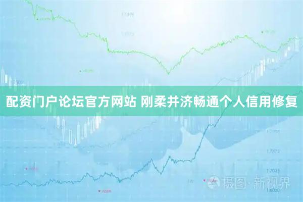 配资门户论坛官方网站 刚柔并济畅通个人信用修复