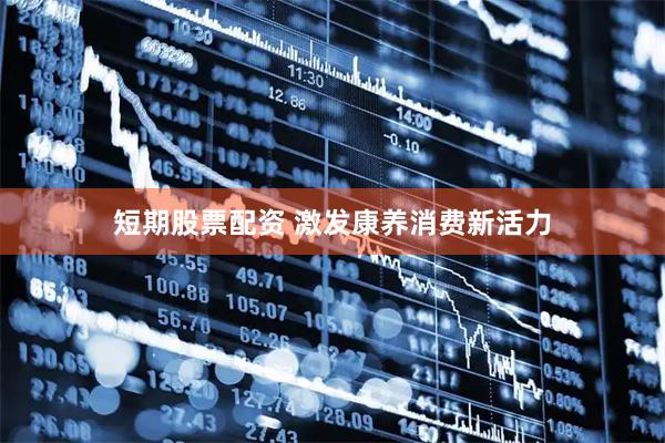 短期股票配资 激发康养消费新活力