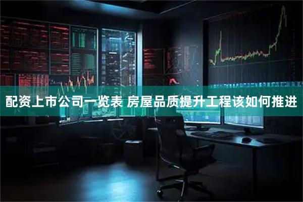 配资上市公司一览表 房屋品质提升工程该如何推进